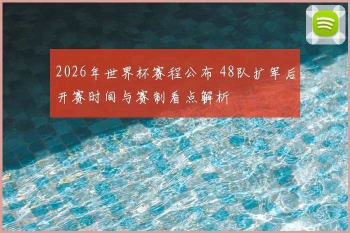 2026年世界杯赛程公布 48队扩军后开赛时间与赛制看点解析
