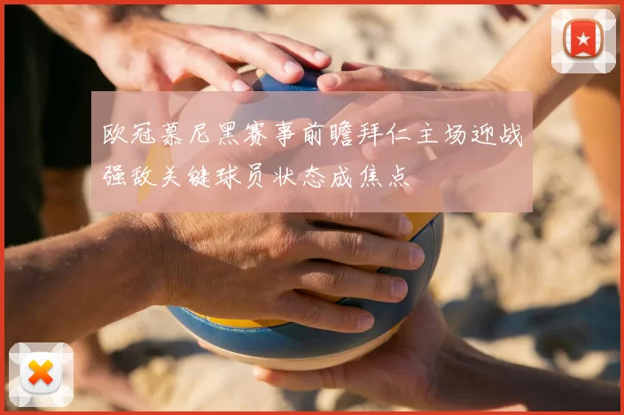 欧冠慕尼黑赛事前瞻拜仁主场迎战强敌关键球员状态成焦点