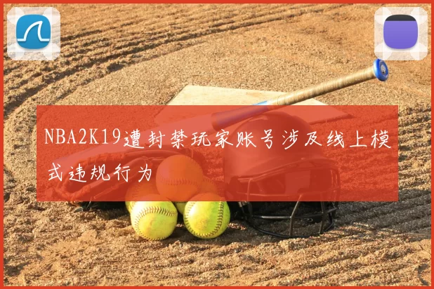 NBA2K19遭封禁玩家账号涉及线上模式违规行为