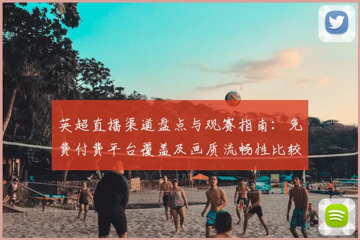 英超直播渠道盘点与观赛指南：免费付费平台覆盖及画质流畅性比较