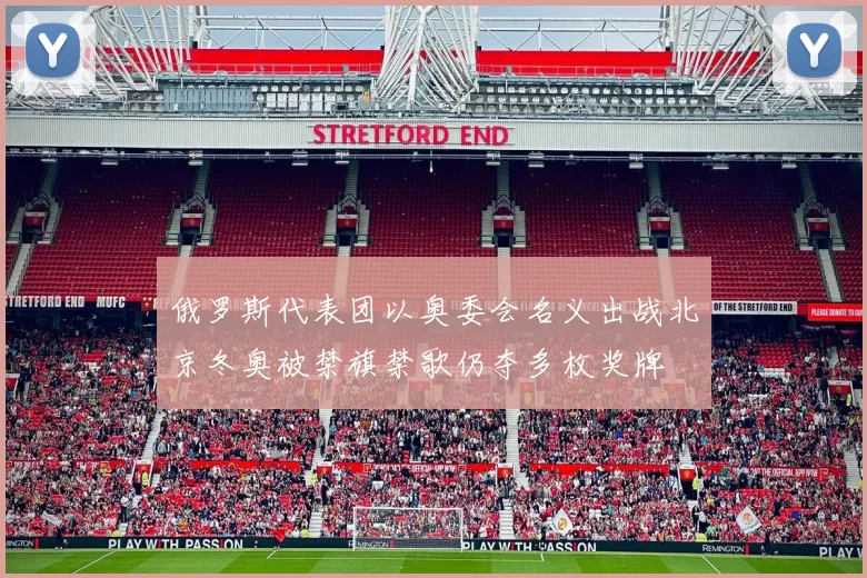 俄罗斯代表团以奥委会名义出战北京冬奥被禁旗禁歌仍夺多枚奖牌