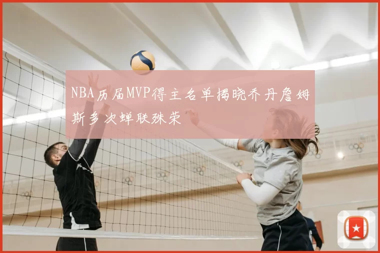 NBA历届MVP得主名单揭晓乔丹詹姆斯多次蝉联殊荣