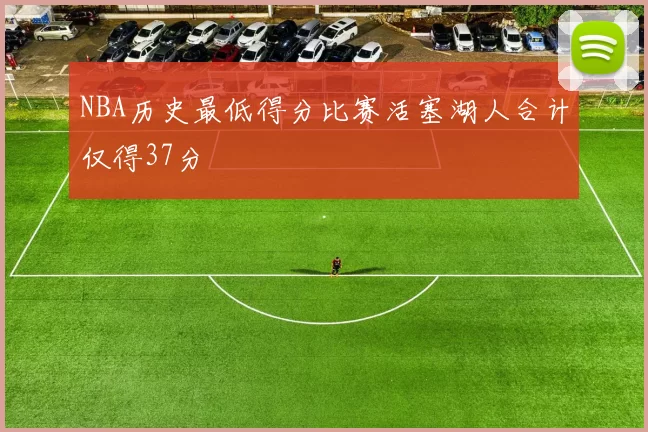 NBA历史最低得分比赛活塞湖人合计仅得37分