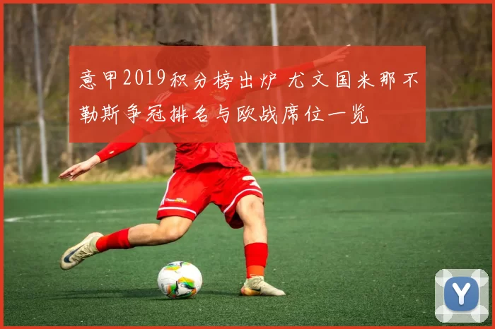 意甲2019积分榜出炉 尤文国米那不勒斯争冠排名与欧战席位一览