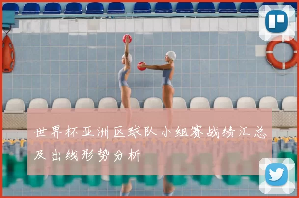 世界杯亚洲区球队小组赛战绩汇总及出线形势分析