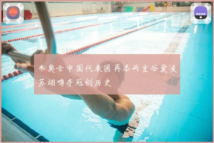 冬奥会中国代表团再添两金谷爱凌苏翊鸣夺冠创历史