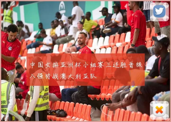 中国女排亚洲杯小组赛三连胜晋级八强将战澳大利亚队