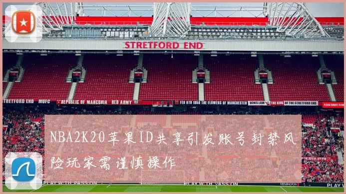 NBA2K20苹果ID共享引发账号封禁风险玩家需谨慎操作
