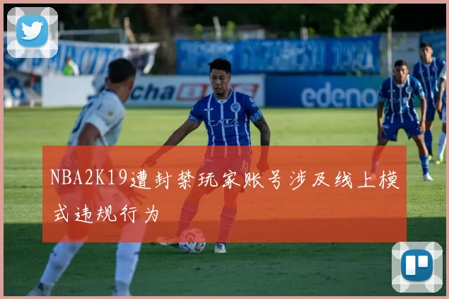 NBA2K19遭封禁玩家账号涉及线上模式违规行为