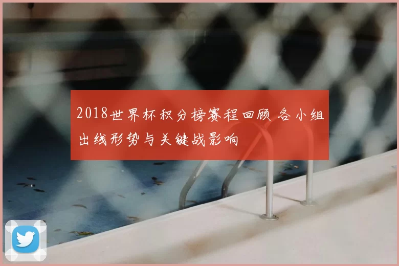 2018世界杯积分榜赛程回顾 各小组出线形势与关键战影响