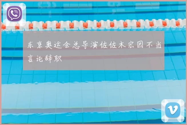 东京奥运会总导演佐佐木宏因不当言论辞职