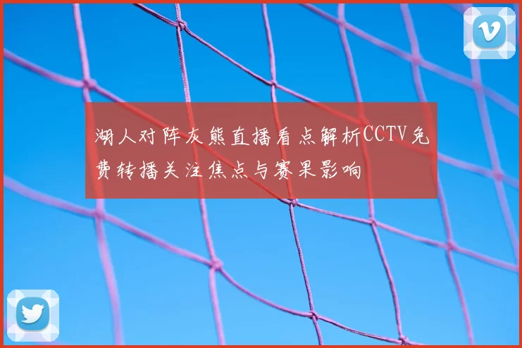 湖人对阵灰熊直播看点解析CCTV免费转播关注焦点与赛果影响