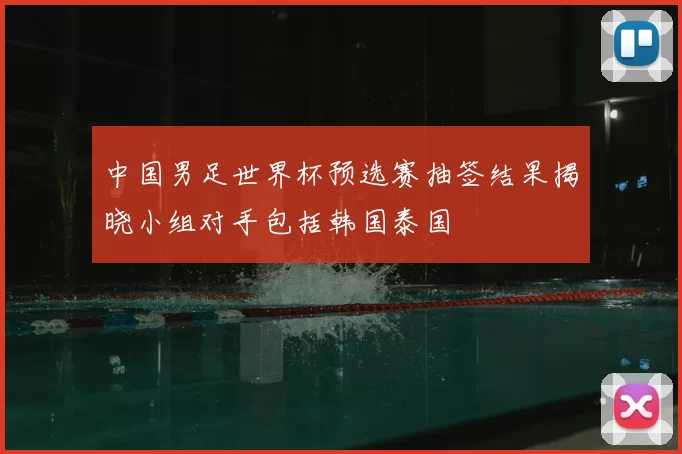 中国男足世界杯预选赛抽签结果揭晓小组对手包括韩国泰国