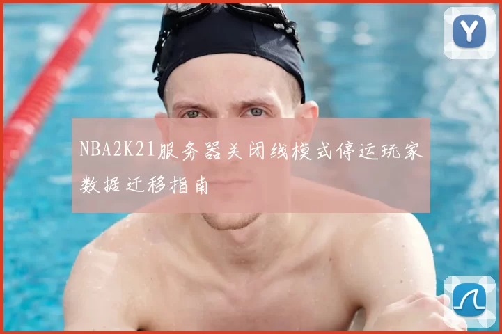 NBA2K21服务器关闭线模式停运玩家数据迁移指南