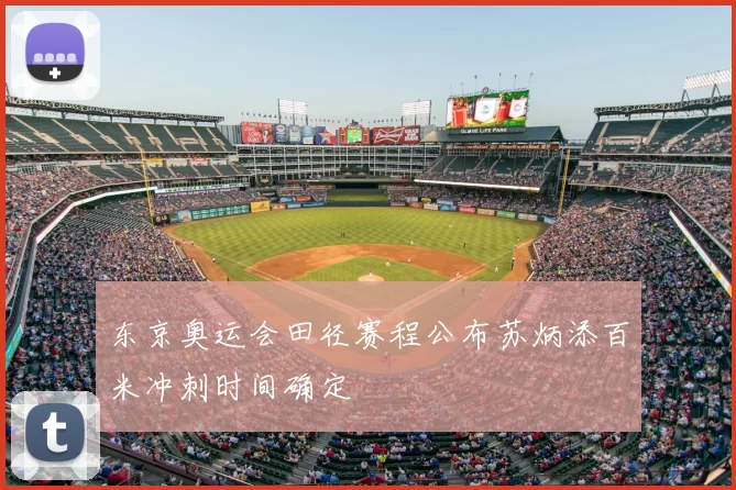 东京奥运会田径赛程公布苏炳添百米冲刺时间确定