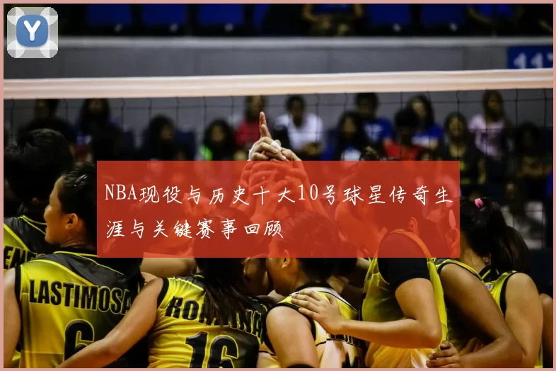 NBA现役与历史十大10号球星传奇生涯与关键赛事回顾