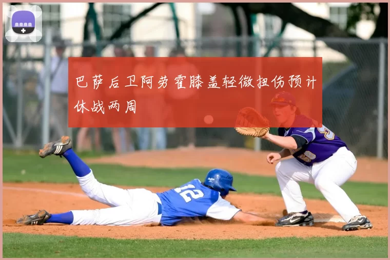 巴萨后卫阿劳霍膝盖轻微扭伤预计休战两周