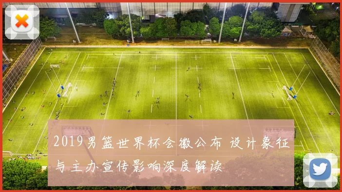 2019男篮世界杯会徽公布 设计象征与主办宣传影响深度解读