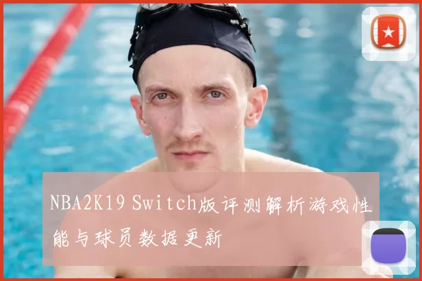 NBA2K19 Switch版评测解析游戏性能与球员数据更新