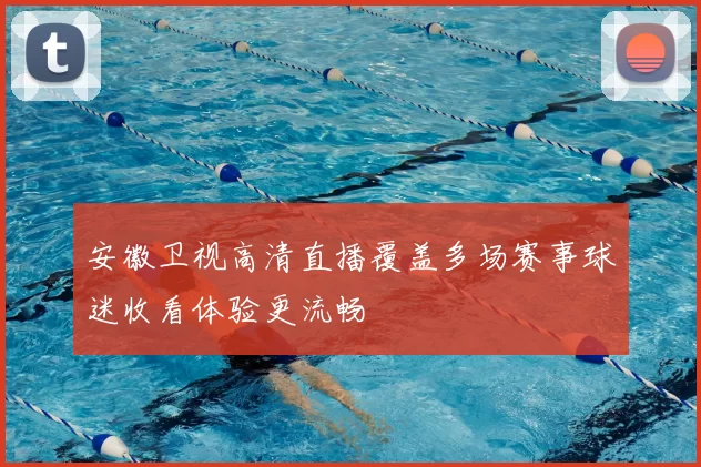 安徽卫视高清直播覆盖多场赛事球迷收看体验更流畅