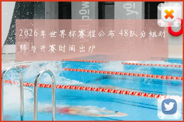 2026年世界杯赛程公布 48队分组对阵与开赛时间出炉