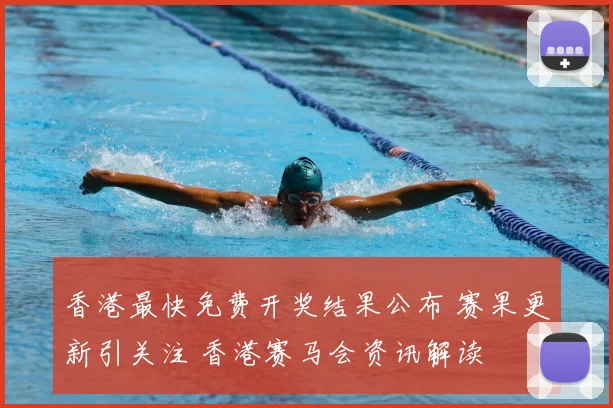 香港最快免费开奖结果公布 赛果更新引关注 香港赛马会资讯解读