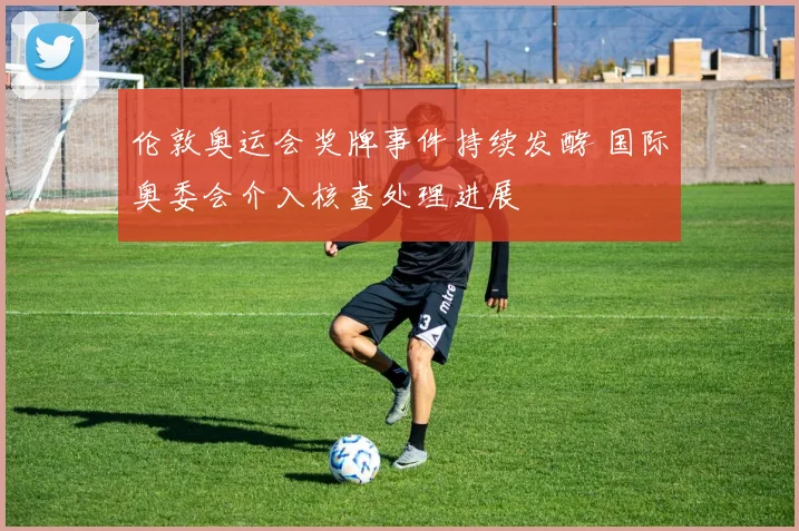 伦敦奥运会奖牌事件持续发酵 国际奥委会介入核查处理进展