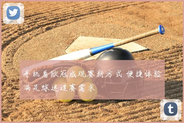 手机看欧冠成观赛新方式 便捷体验满足球迷追赛需求