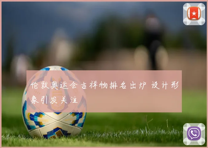 伦敦奥运会吉祥物排名出炉 设计形象引发关注