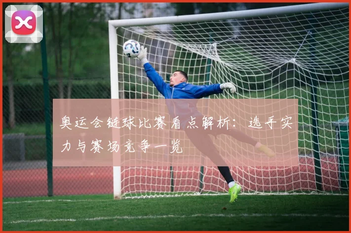 奥运会链球比赛看点解析:选手实力与赛场竞争一览