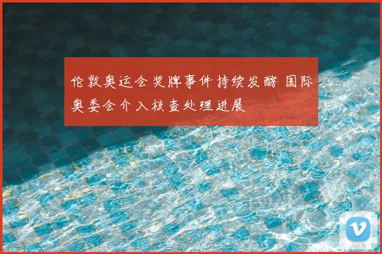 伦敦奥运会奖牌事件持续发酵 国际奥委会介入核查处理进展
