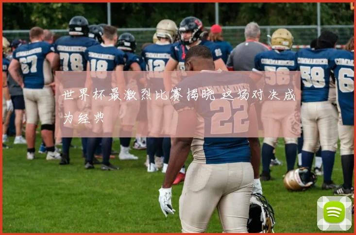 世界杯最激烈比赛揭晓 这场对决成为经典